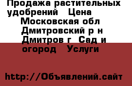 Продажа растительных удобрений › Цена ­ 690 - Московская обл., Дмитровский р-н, Дмитров г. Сад и огород » Услуги   